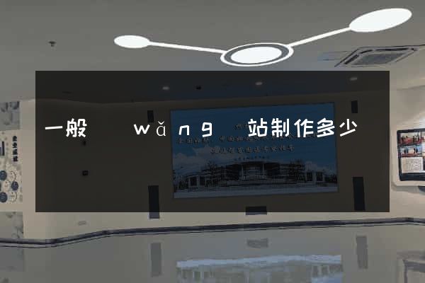 一般網(wǎng)站制作多少錢