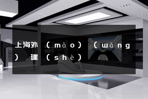 上海外貿(mào)網(wǎng)頁建設(shè)