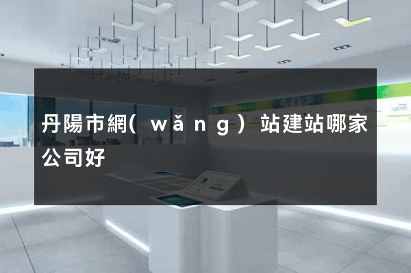 丹陽市網(wǎng)站建站哪家公司好