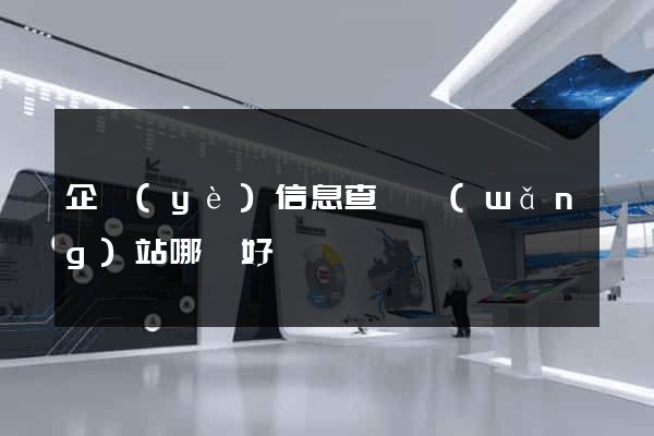 企業(yè)信息查詢網(wǎng)站哪個好
