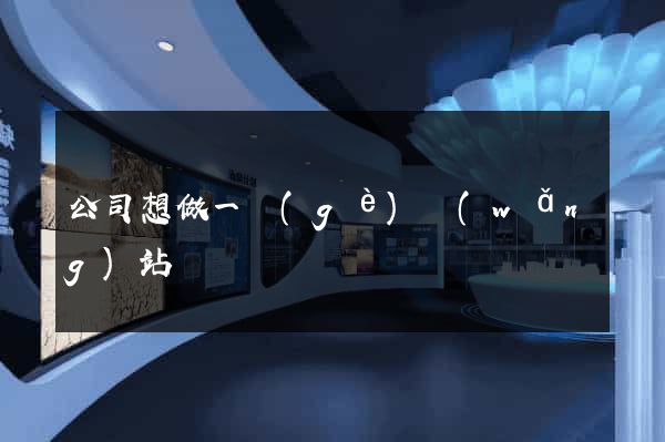 公司想做一個(gè)網(wǎng)站