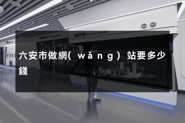 六安市做網(wǎng)站要多少錢