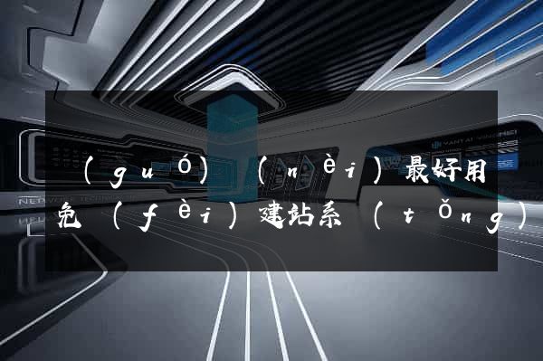 國(guó)內(nèi)最好用免費(fèi)建站系統(tǒng)