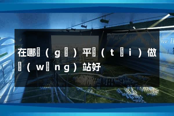 在哪個(gè)平臺(tái)做網(wǎng)站好