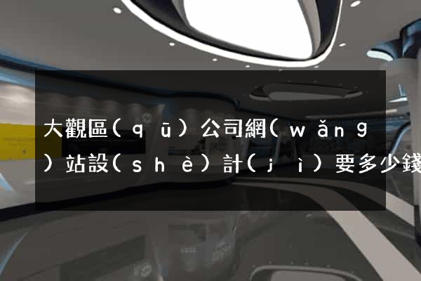 大觀區(qū)公司網(wǎng)站設(shè)計(jì)要多少錢