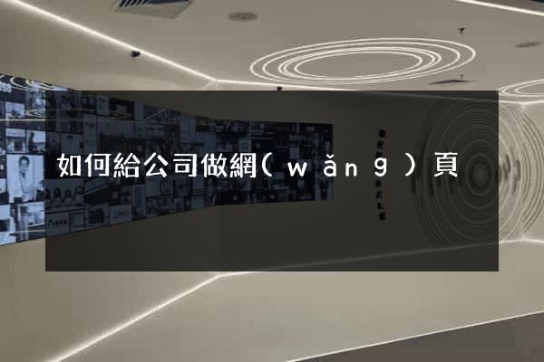 如何給公司做網(wǎng)頁