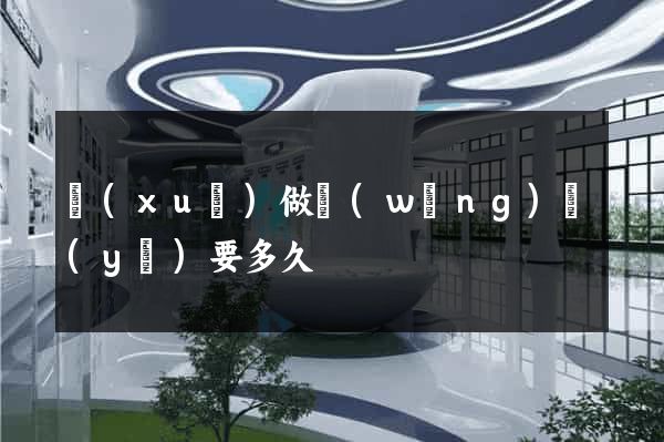 學(xué)做網(wǎng)頁(yè)要多久