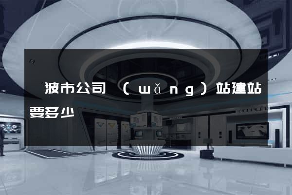 寧波市公司網(wǎng)站建站要多少錢