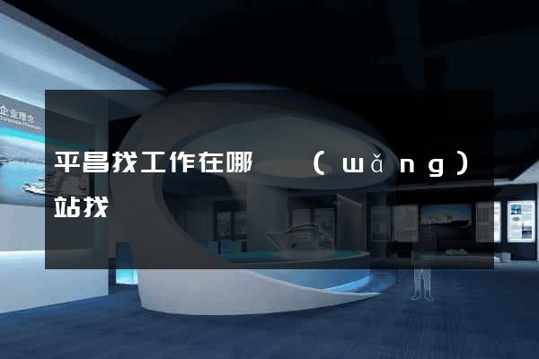 平昌找工作在哪個網(wǎng)站找