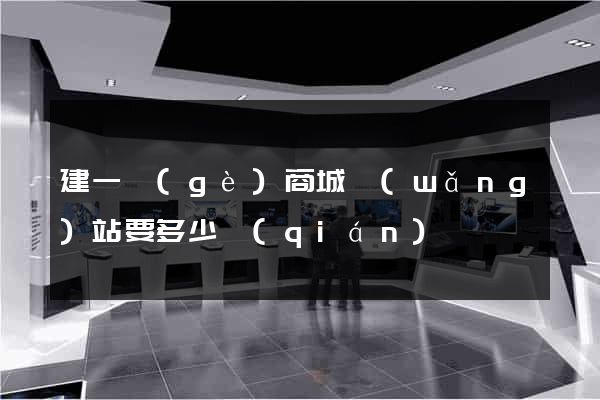 建一個(gè)商城網(wǎng)站要多少錢(qián)