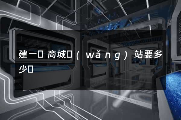 建一個商城網(wǎng)站要多少錢