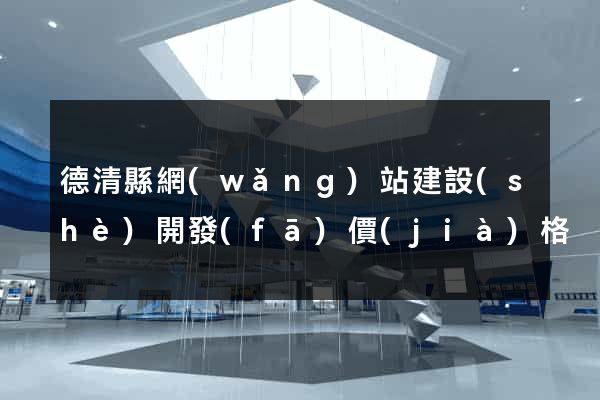 德清縣網(wǎng)站建設(shè)開發(fā)價(jià)格