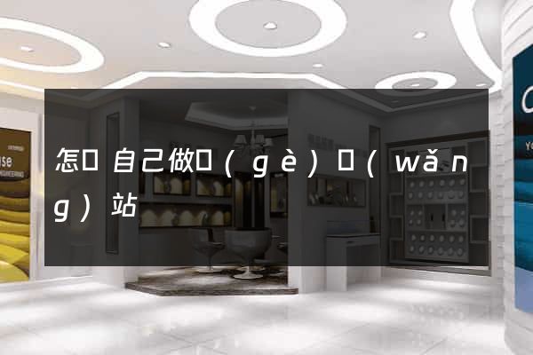 怎樣自己做個(gè)網(wǎng)站