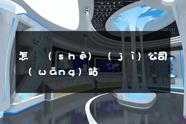 怎樣設(shè)計(jì)公司網(wǎng)站