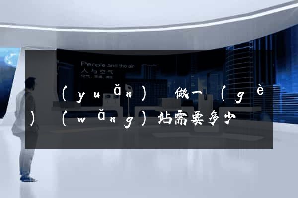 懷遠(yuǎn)縣做一個(gè)網(wǎng)站需要多少錢