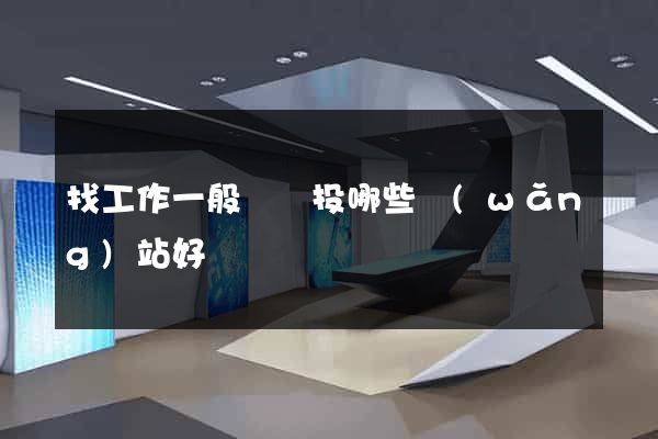 找工作一般簡歷投哪些網(wǎng)站好