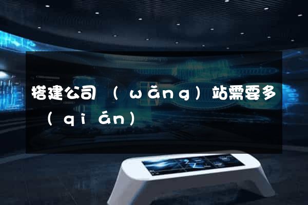 搭建公司網(wǎng)站需要多錢(qián)