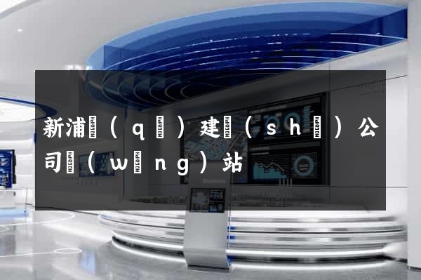 新浦區(qū)建設(shè)公司網(wǎng)站