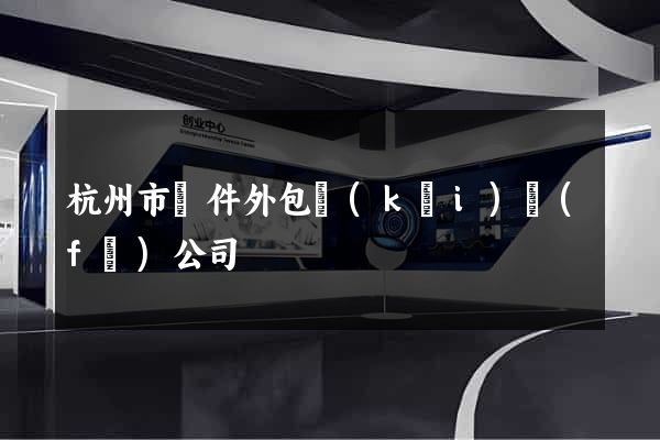 杭州市軟件外包開(kāi)發(fā)公司