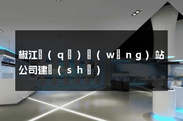 椒江區(qū)網(wǎng)站公司建設(shè)