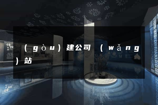 構(gòu)建公司網(wǎng)站