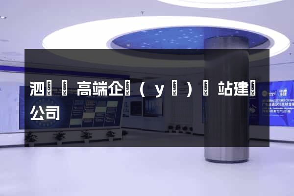 泗陽縣高端企業(yè)網站建設公司