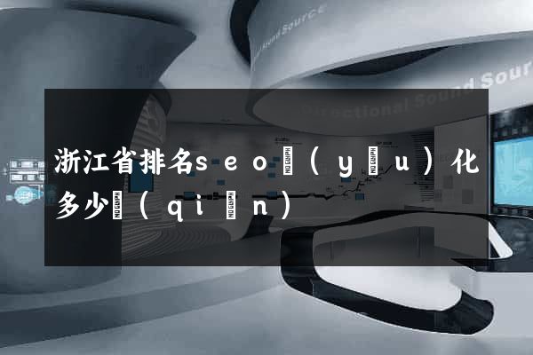 浙江省排名seo優(yōu)化多少錢(qián)