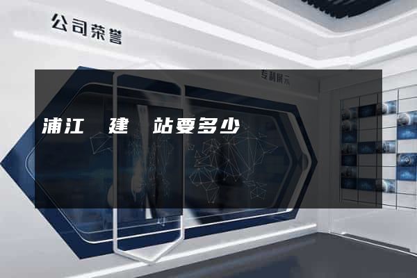 浦江縣建網站要多少錢 浦江縣建網站要多少錢