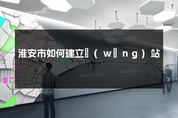 淮安市如何建立網(wǎng)站