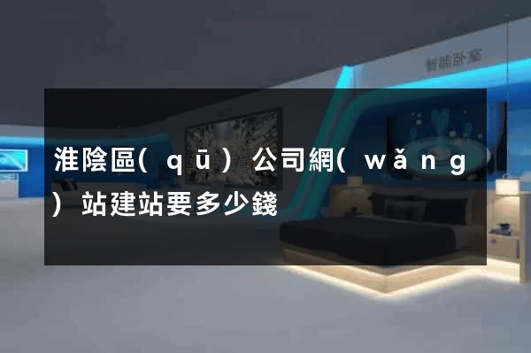 淮陰區(qū)公司網(wǎng)站建站要多少錢