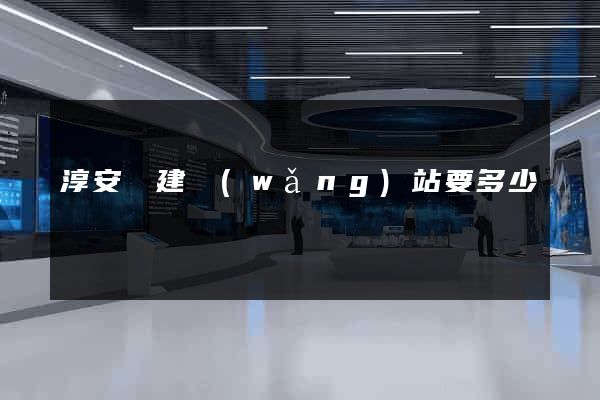 淳安縣建網(wǎng)站要多少錢