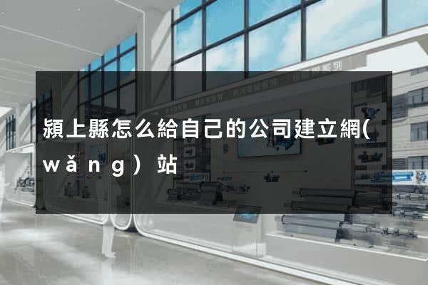 潁上縣怎么給自己的公司建立網(wǎng)站