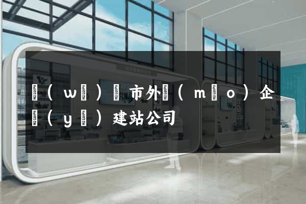 無(wú)錫市外貿(mào)企業(yè)建站公司