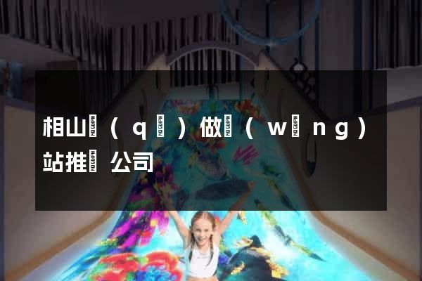 相山區(qū)做網(wǎng)站推廣公司