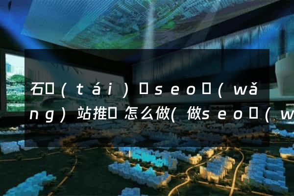 石臺(tái)縣seo網(wǎng)站推廣怎么做(做seo網(wǎng)站營(yíng)銷推廣)