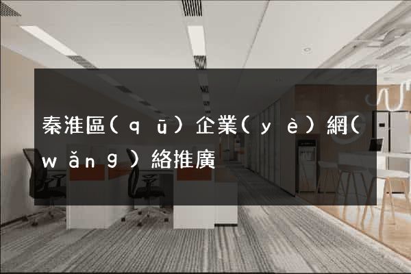 秦淮區(qū)企業(yè)網(wǎng)絡推廣