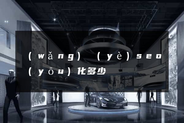 網(wǎng)頁(yè)seo優(yōu)化多少錢