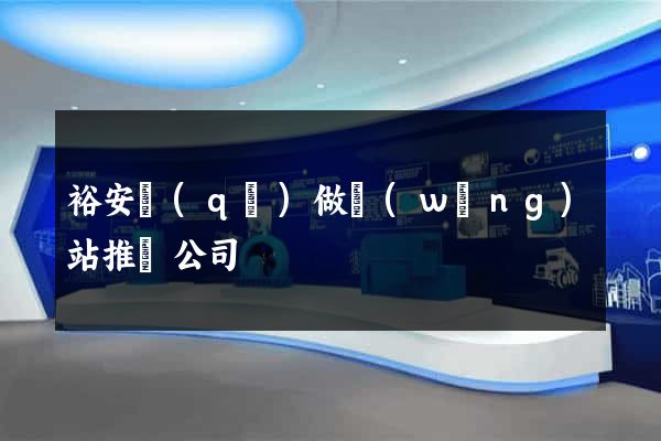 裕安區(qū)做網(wǎng)站推廣公司