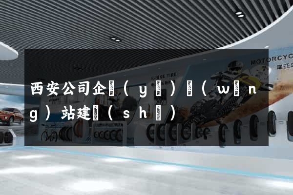 西安公司企業(yè)網(wǎng)站建設(shè)