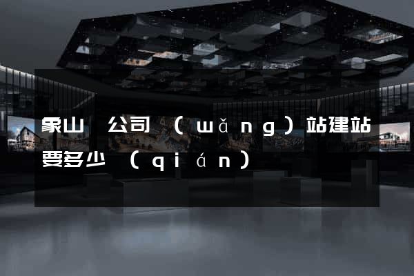 象山縣公司網(wǎng)站建站要多少錢(qián)