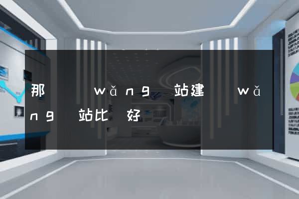 那個網(wǎng)站建網(wǎng)站比較好