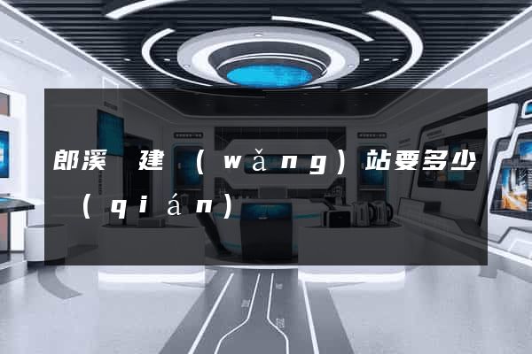 郎溪縣建網(wǎng)站要多少錢(qián)