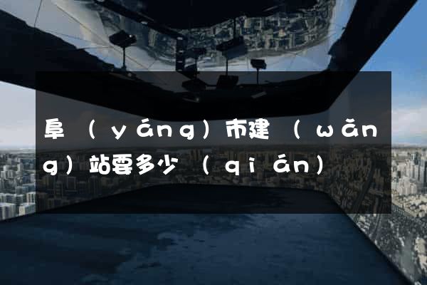 阜陽(yáng)市建網(wǎng)站要多少錢(qián)