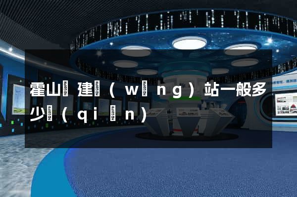 霍山縣建網(wǎng)站一般多少錢(qián)