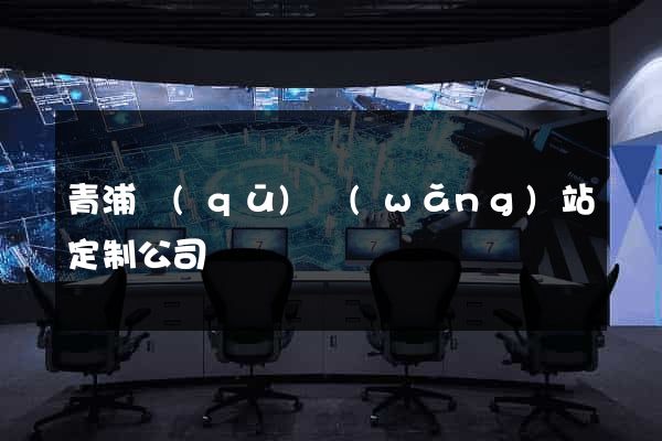 青浦區(qū)網(wǎng)站定制公司