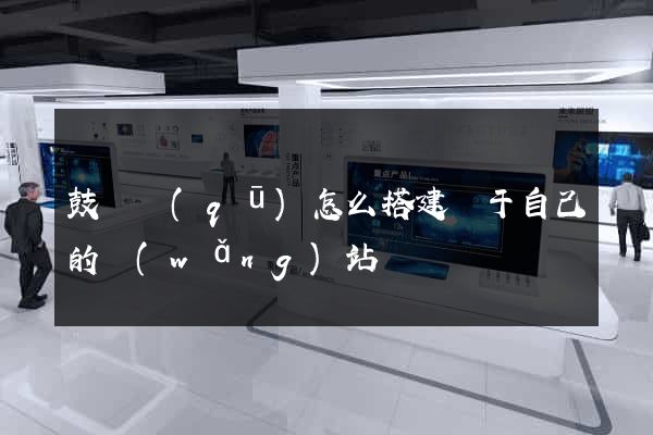 鼓樓區(qū)怎么搭建屬于自己的網(wǎng)站